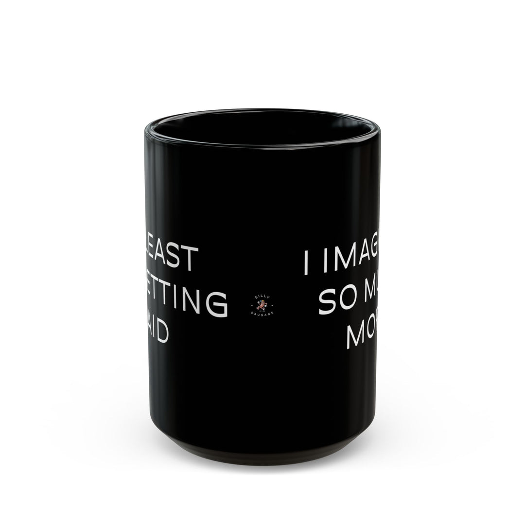 At Least I'm Getting Paid – I Imagined So Much More – Black Mug