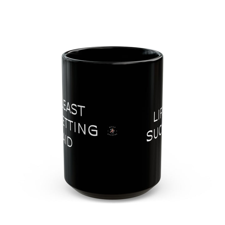 At Least I'm Getting Paid – Life Sucks – Black Mug